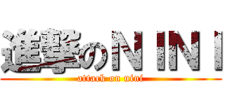 進撃のＮＩＮＩ (attack on nini)