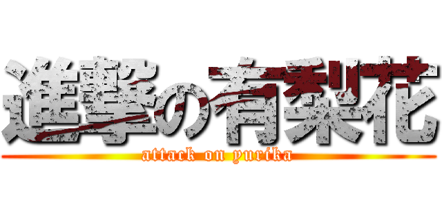 進撃の有梨花 (attack on yurika)