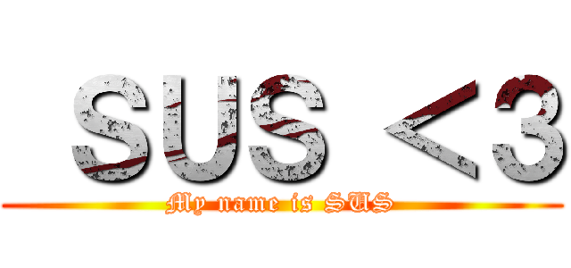  ＳＵＳ ＜３ (My name is SUS)