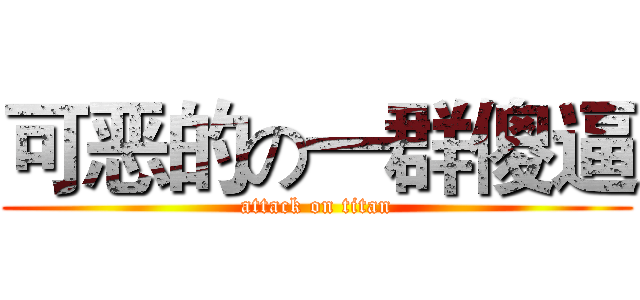 可恶的の一群傻逼 (attack on titan)