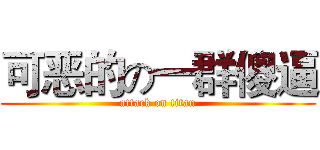 可恶的の一群傻逼 (attack on titan)