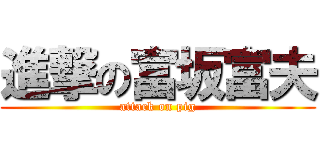 進撃の富坂富夫 (attack on pig)