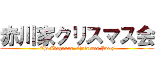 赤川家クリスマス会 (The Akagawas' Christmas Party)