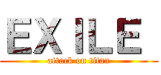 ＥＸＩＬＥ  (attack on titan)
