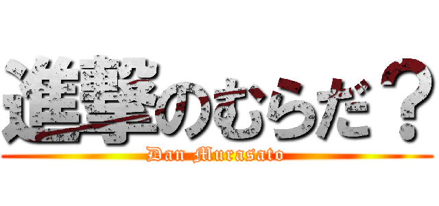 進撃のむらだ？ (Dan Murasato)