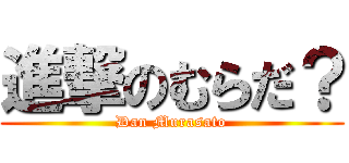 進撃のむらだ？ (Dan Murasato)