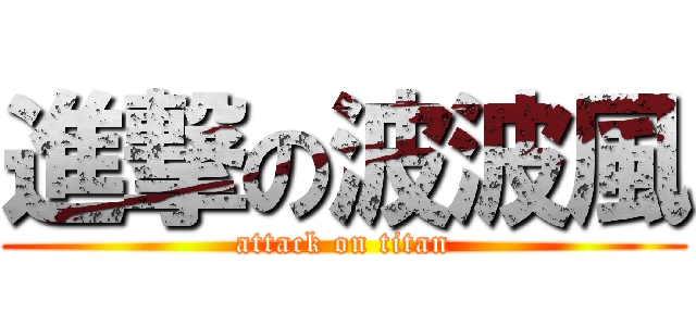 進撃の波波風 (attack on titan)