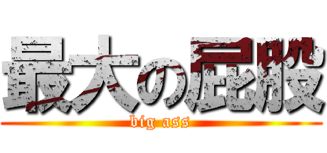 最大の屁股 (big ass)