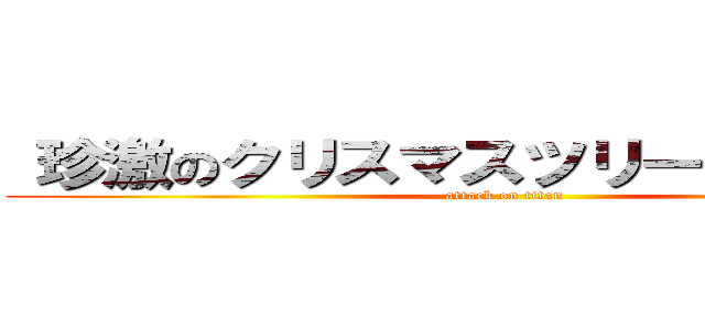  珍激のクリスマスツリーを！ありがとう (attack on titan)