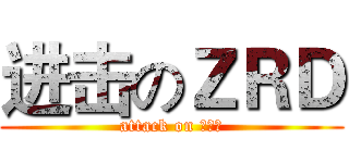 进击のＺＲＤ (attack on 渣软逗)