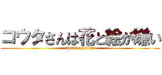 コウタさんは花と絵が嫌い (attack on titan)