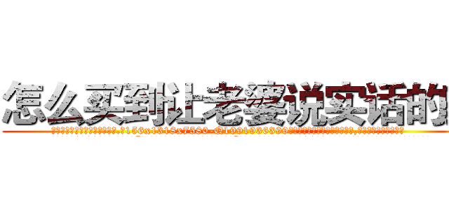 怎么买到让老婆说实话的药 (怎么买到让老婆说实话的药【电.话156x1318x7580-Q1991936399鑫宏药业】我们做的是长期生意,靠的是老客户长期支持
参考消息网2月20日报道 韩媒称，“剩女多、离婚率高的城市，房价一定会上涨。”这是中国经济学家金岩石2016年12月参加在上海举行的房地产相关论坛时说的话。
)