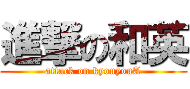 進撃の和英 (attack on kyouyouA)