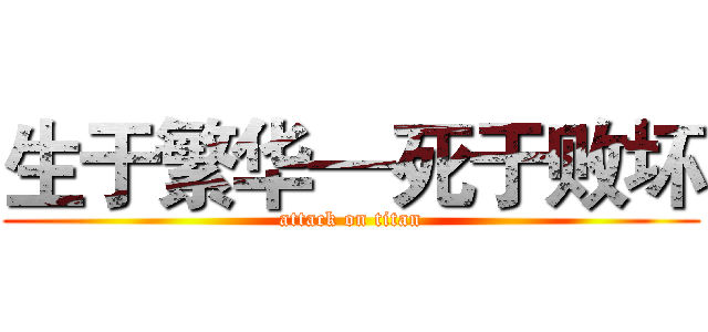 生于繁华—死于败坏 (attack on titan)