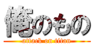 俺のもの (attack on titan)