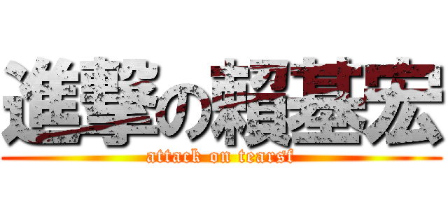進撃の賴基宏 (attack on tearsf)