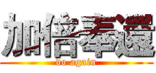 加倍奉還 (do again)
