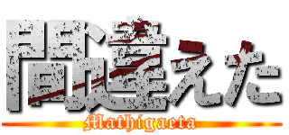 間違えた (Mathigaeta)