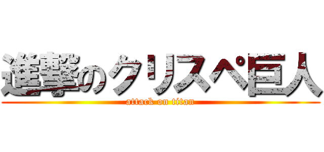 進撃のクリスペ巨人 (attack on titan)