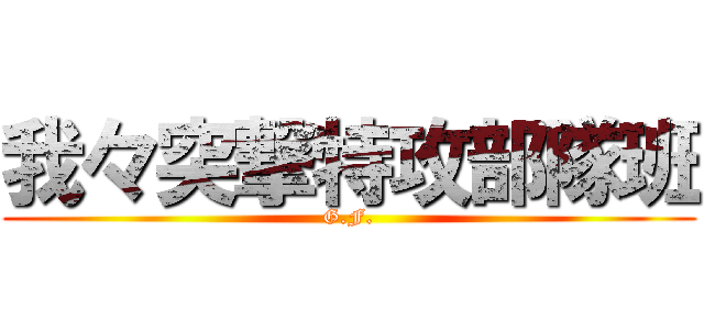 我々突撃特攻部隊班 (G.F.)
