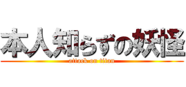 本人知らずの妖怪 (attack on titan)