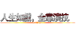 人生如戲，全靠演技． (HcCJrqsn)