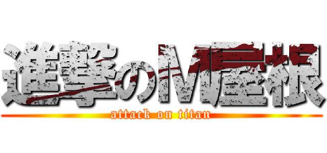 進撃のＭ屋根 (attack on titan)