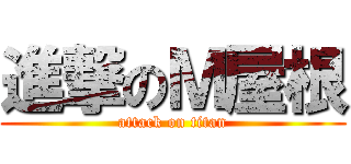 進撃のＭ屋根 (attack on titan)
