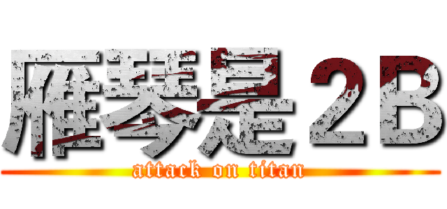 雁琴是２Ｂ (attack on titan)