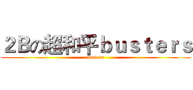 ２Ｂの超和平ｂｕｓｔｅｒｓ (busters)