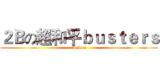 ２Ｂの超和平ｂｕｓｔｅｒｓ (busters)