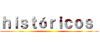 ｈｉｓｔóｒｉｃｏｓ  ()