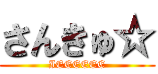 さんきゅ☆ (IEEEEEE)