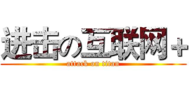 进击の互联网＋ (attack on titan)