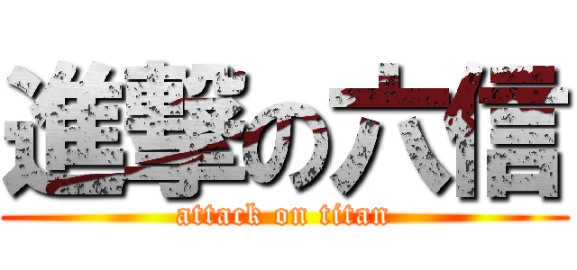 進撃の六信 (attack on titan)