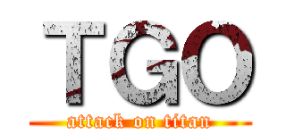 ＴＧＯ (attack on titan)