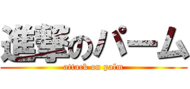 進撃のパーム (attack on palm)