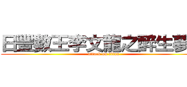 日豐數王李文龍之醉生夢死 (attack on titan)