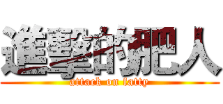 進擊的肥人 (attack on fatty)