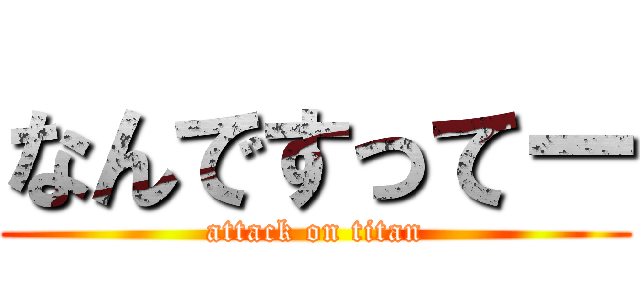 なんですってー (attack on titan)