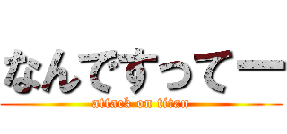 なんですってー (attack on titan)