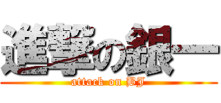 進撃の銀一 (attack on BJ)