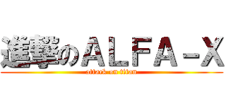 進撃のＡＬＦＡ－Ｘ (attack on titan)