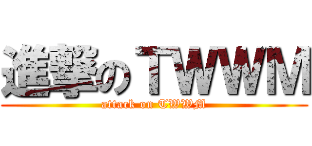 進撃のＴＷＷＭ (attack on TWWM)
