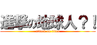 進撃の地球人？！ (attack on titan)