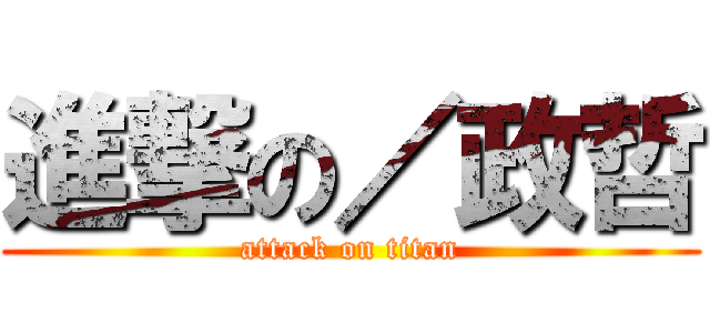 進撃の／政哲 (attack on titan)
