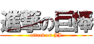 進撃の巨棒 (attack on JJ)