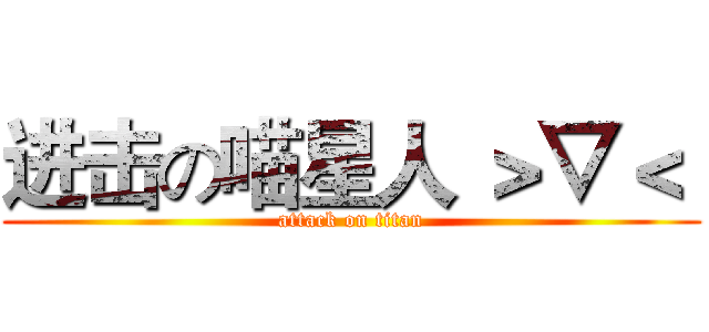 进击の喵星人 ＞▽＜  (attack on titan)