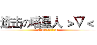 进击の喵星人 ＞▽＜  (attack on titan)
