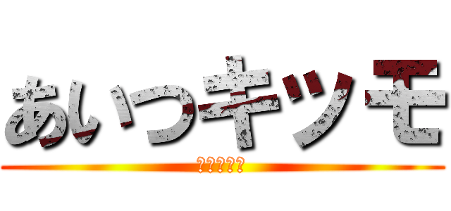 あいつキッモ (見たくねえ)